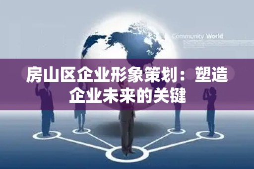 房山区企业形象策划：塑造企业未来的关键