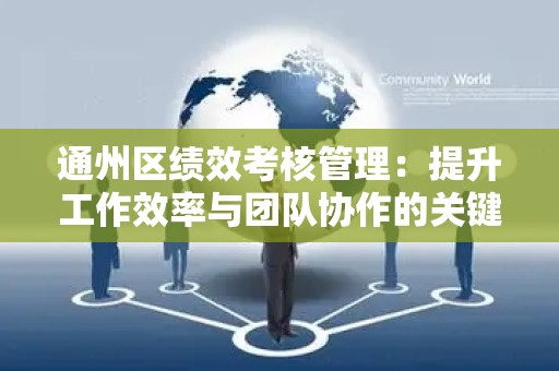 通州区绩效考核管理：提升工作效率与团队协作的关键