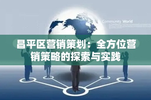昌平区营销策划：全方位营销策略的探索与实践