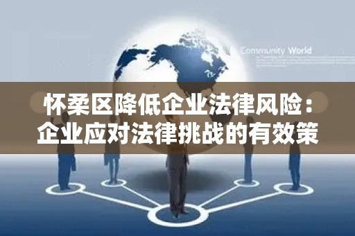 怀柔区降低企业法律风险：企业应对法律挑战的有效策略