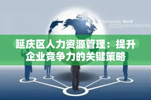 延庆区人力资源管理：提升企业竞争力的关键策略