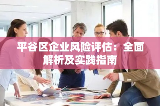 平谷区企业风险评估：全面解析及实践指南