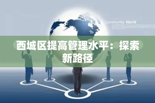 西城区提高管理水平：探索新路径