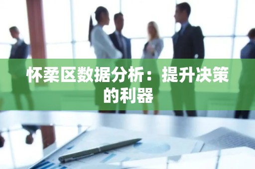 怀柔区数据分析：提升决策的利器