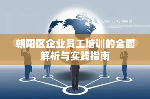 朝阳区企业员工培训的全面解析与实践指南