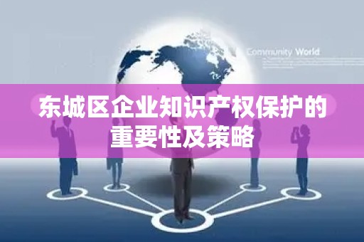 顺义区企业知识产权保护的重要性及策略