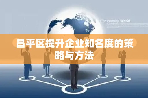 昌平区提升企业知名度的策略与方法