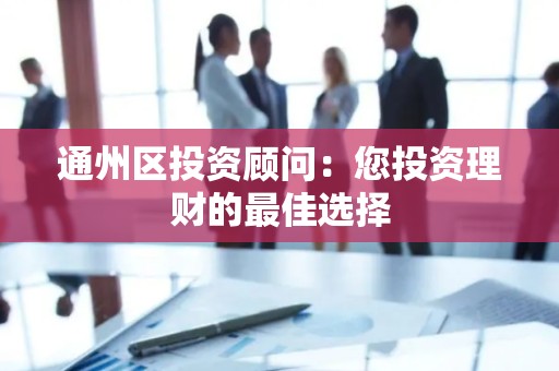 通州区投资顾问：您投资理财的最佳选择