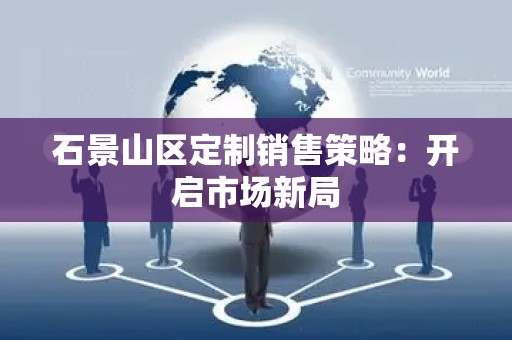 石景山区定制销售策略：开启市场新局