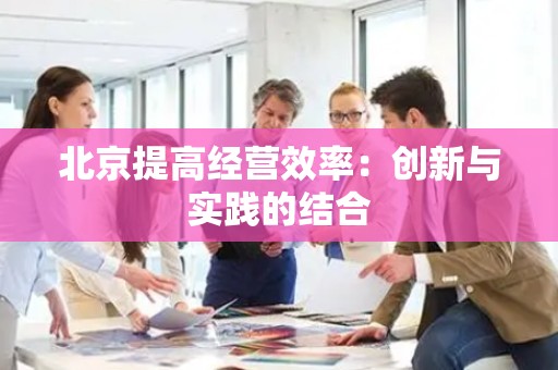 北京提高经营效率：创新与实践的结合