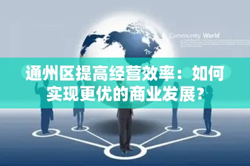 通州区提高经营效率：如何实现更优的商业发展？