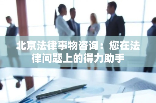北京法律事物咨询：您在法律问题上的得力助手