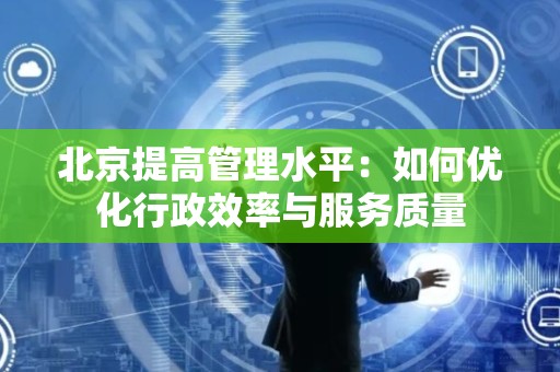 北京提高管理水平：如何优化行政效率与服务质量
