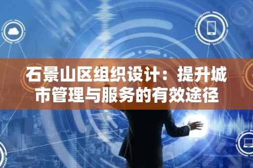 石景山区组织设计：提升城市管理与服务的有效途径
