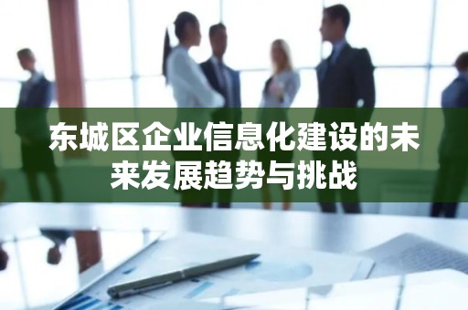 顺义区企业信息化建设的未来发展趋势与挑战