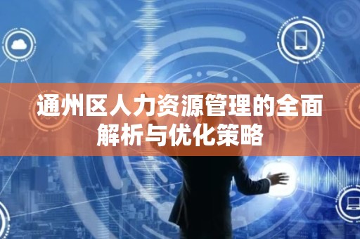 通州区人力资源管理的全面解析与优化策略
