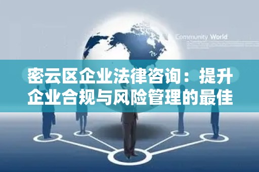 密云区企业法律咨询：提升企业合规与风险管理的最佳选择