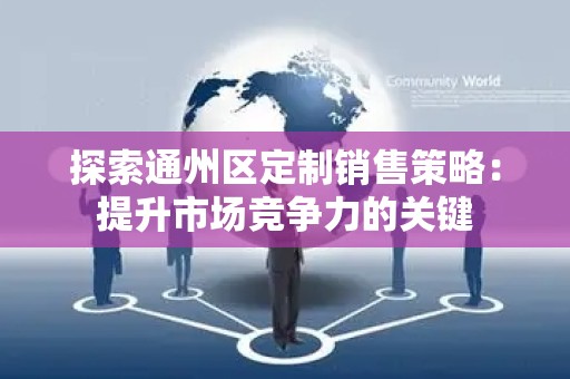 探索通州区定制销售策略：提升市场竞争力的关键