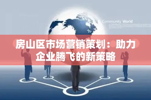 房山区市场营销策划：助力企业腾飞的新策略