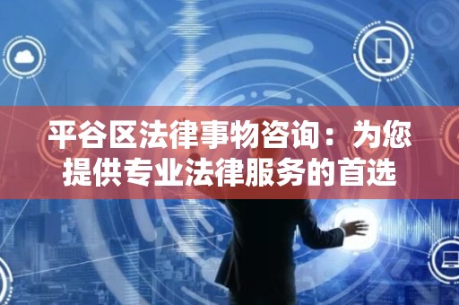 平谷区法律事物咨询：为您提供专业法律服务的首选