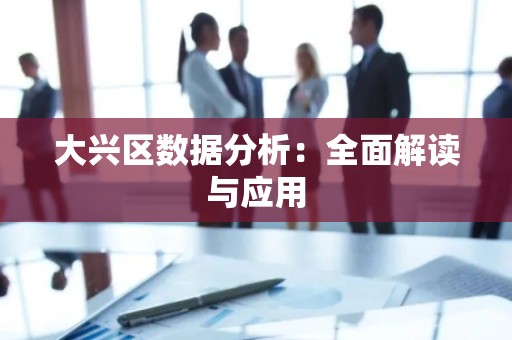 大兴区数据分析：全面解读与应用