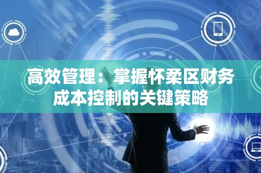 高效管理：掌握怀柔区财务成本控制的关键策略