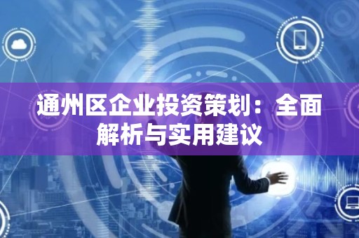 通州区企业投资策划：全面解析与实用建议