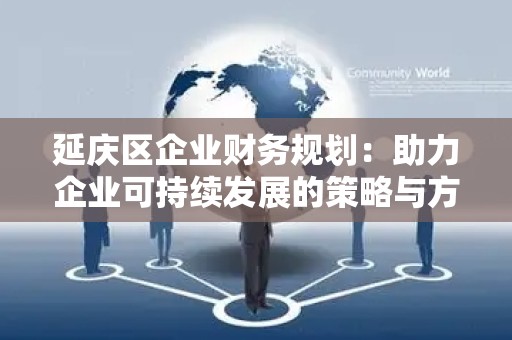 延庆区企业财务规划：助力企业可持续发展的策略与方案