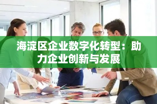 海淀区企业数字化转型：助力企业创新与发展