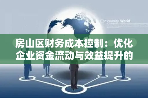 房山区财务成本控制：优化企业资金流动与效益提升的策略