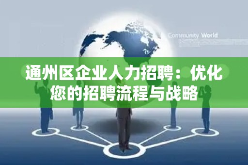 通州区企业人力招聘：优化您的招聘流程与战略