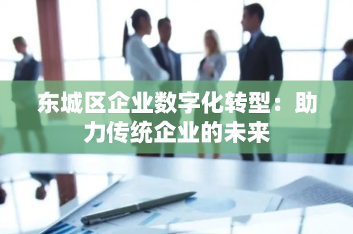 顺义区企业数字化转型：助力传统企业的未来