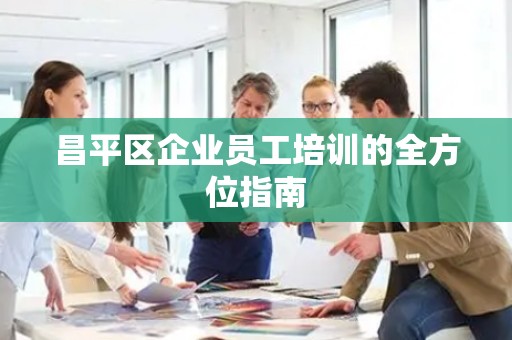 昌平区企业员工培训的全方位指南