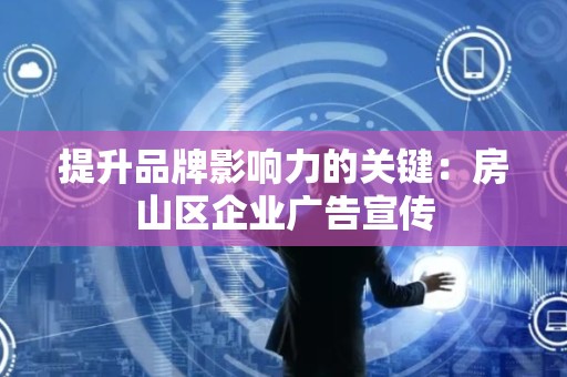 提升品牌影响力的关键：房山区企业广告宣传