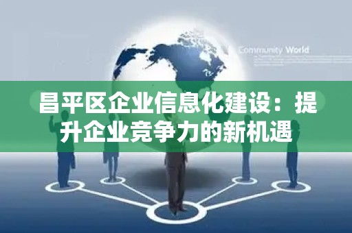 昌平区企业信息化建设：提升企业竞争力的新机遇