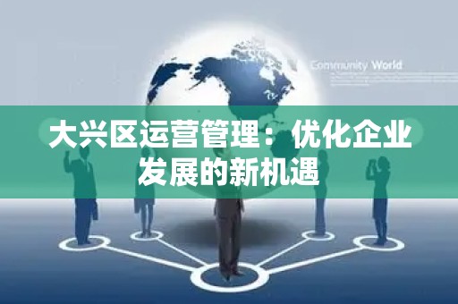 大兴区运营管理：优化企业发展的新机遇