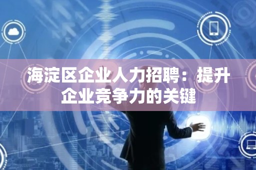 海淀区企业人力招聘：提升企业竞争力的关键