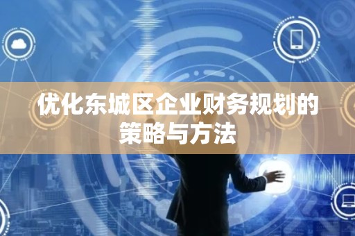 优化顺义区企业财务规划的策略与方法