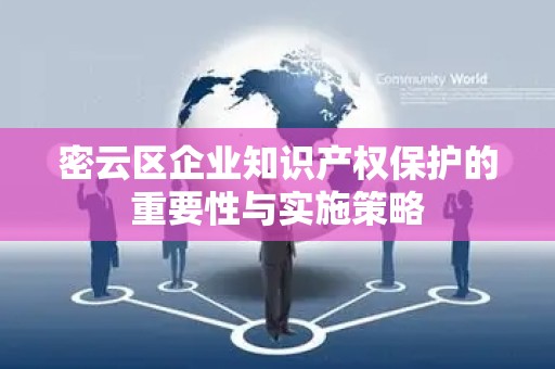 密云区企业知识产权保护的重要性与实施策略