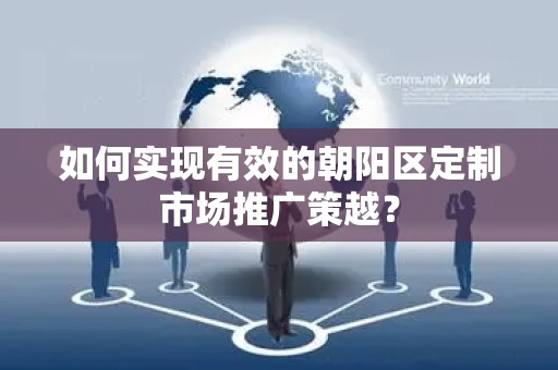 如何实现有效的朝阳区定制市场推广策越？