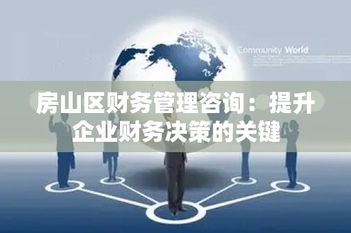 房山区财务管理咨询：提升企业财务决策的关键