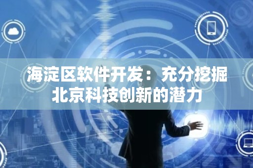 海淀区软件开发：充分挖掘北京科技创新的潜力
