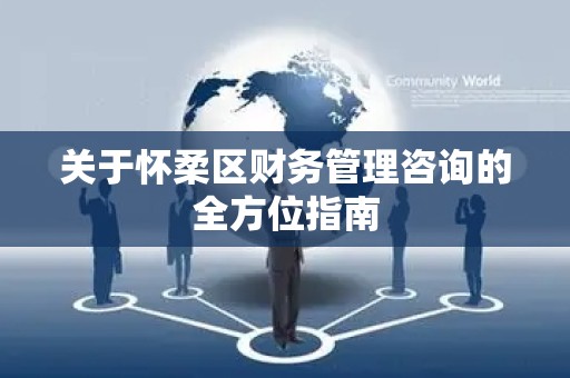 关于怀柔区财务管理咨询的全方位指南