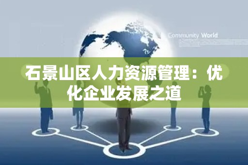 石景山区人力资源管理：优化企业发展之道