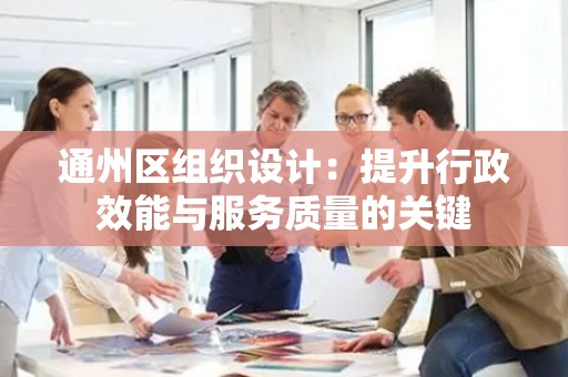 通州区组织设计：提升行政效能与服务质量的关键