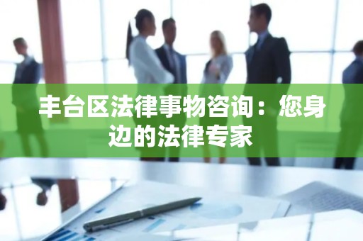 丰台区法律事物咨询：您身边的法律专家