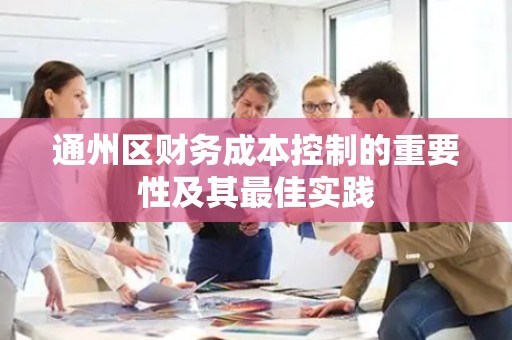 通州区财务成本控制的重要性及其最佳实践
