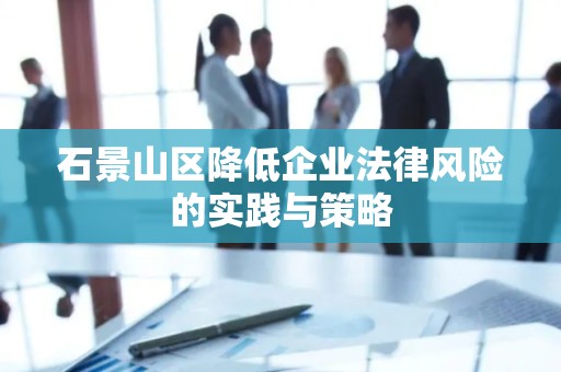 石景山区降低企业法律风险的实践与策略