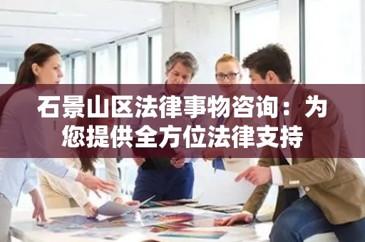 石景山区法律事物咨询：为您提供全方位法律支持
