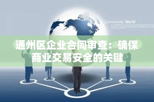 通州区企业合同审查：确保商业交易安全的关键